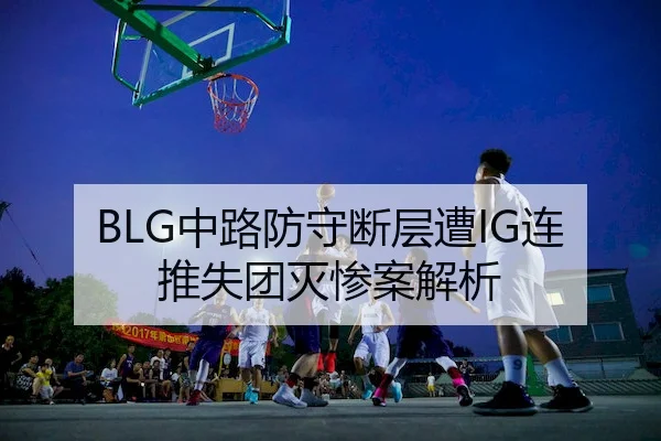 BLG中路防守断层遭IG连推失团灭惨案解析